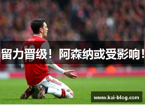 留力晋级！阿森纳或受影响！